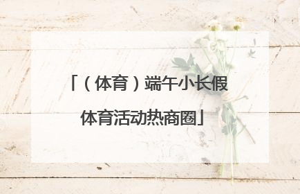 （体育）端午小长假 体育活动热商圈