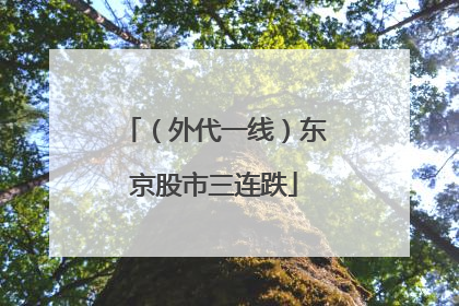 （外代一线）东京股市三连跌