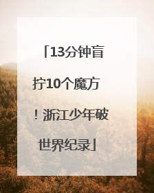 13分钟盲拧10个魔方！浙江少年破世界纪录