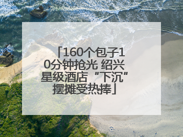 160个包子10分钟抢光 绍兴星级酒店“下沉”摆摊受热捧
