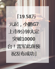 19.58万元起，小鹏G7上市9分钟大定突破10000台！雷军此前预祝发布成功