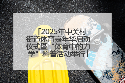 2025年中关村街道体育嘉年华启动仪式暨“体育中的力学”科普活动举行