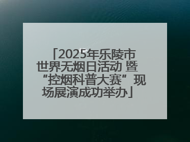 2025年乐陵市世界无烟日活动 暨“控烟科普大赛”现场展演成功举办