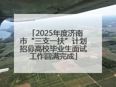 2025年度济南市“三支一扶”计划招募高校毕业生面试工作圆满完成