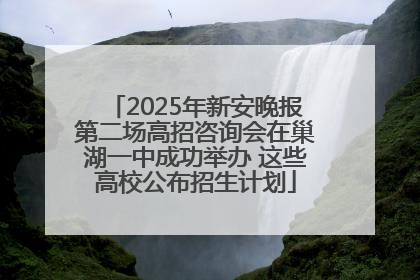 2025年新安晚报第二场高招咨询会在巢湖一中成功举办 这些高校公布招生计划