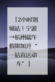 2小时到城站！宁波→杭州端午假期加开“一站直达动车”