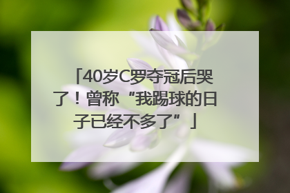 40岁C罗夺冠后哭了！曾称“我踢球的日子已经不多了”