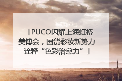PUCO闪耀上海虹桥美博会，国货彩妆新势力诠释“色彩治愈力”